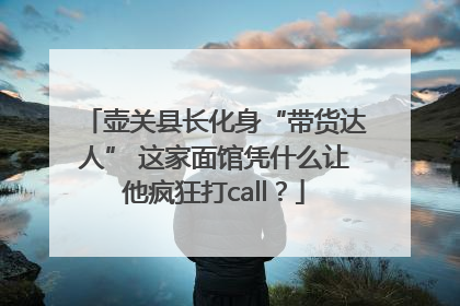 壶关县长化身“带货达人” 这家面馆凭什么让他疯狂打call？